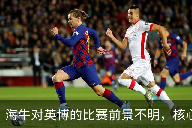 海牛对英博的比赛前景不明，核心外援缺席令球迷失望